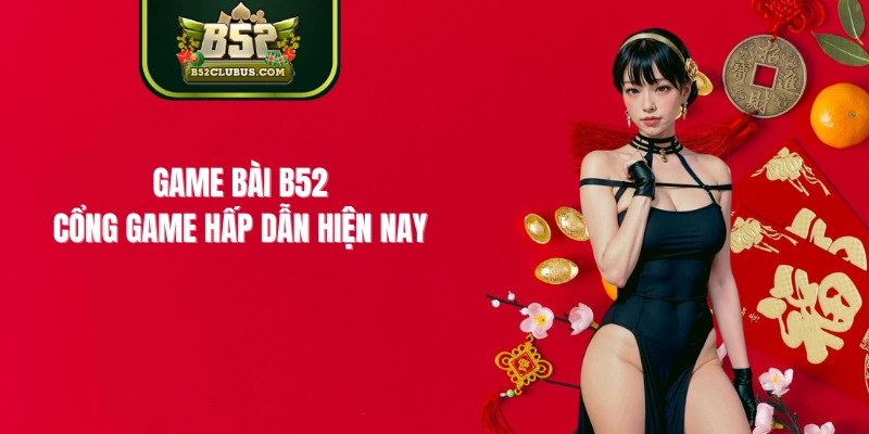 Game Bài B52- Cổng Game Hấp Dẫn Hiện Nay