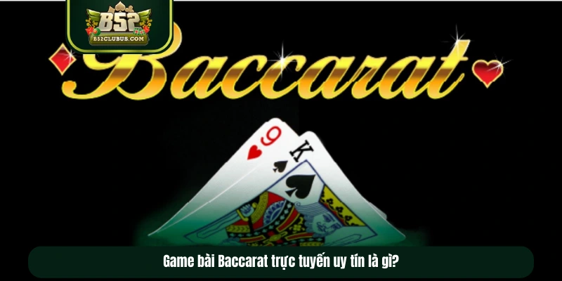 Game bài Baccarat trực tuyến uy tín là gì? Game bài Baccarat trực tuyến uy tín là gì?