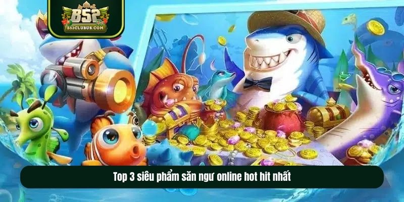 Top 3 siêu phẩm săn ngư online hot hit nhất Top 3 siêu phẩm săn ngư online hot hit nhất