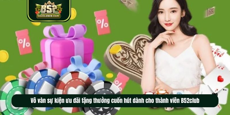 Vô vàn sự kiện ưu đãi tặng thưởng cuốn hút dành cho thành viên B52club Vô vàn sự kiện ưu đãi tặng thưởng cuốn hút dành cho thành viên B52club