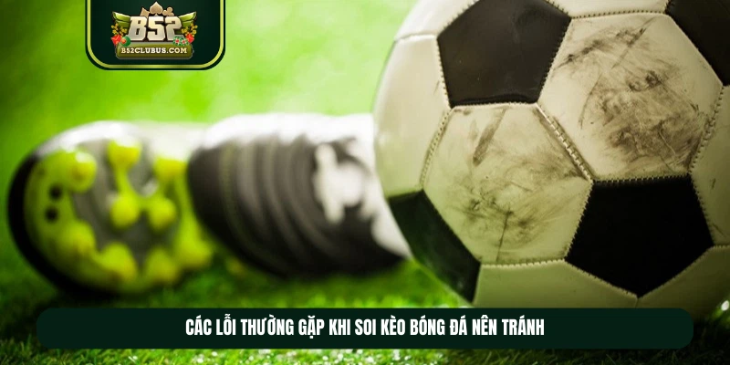 Các lỗi thường gặp khi soi kèo bóng đá nên tránh Các lỗi thường gặp khi soi kèo bóng đá nên tránh