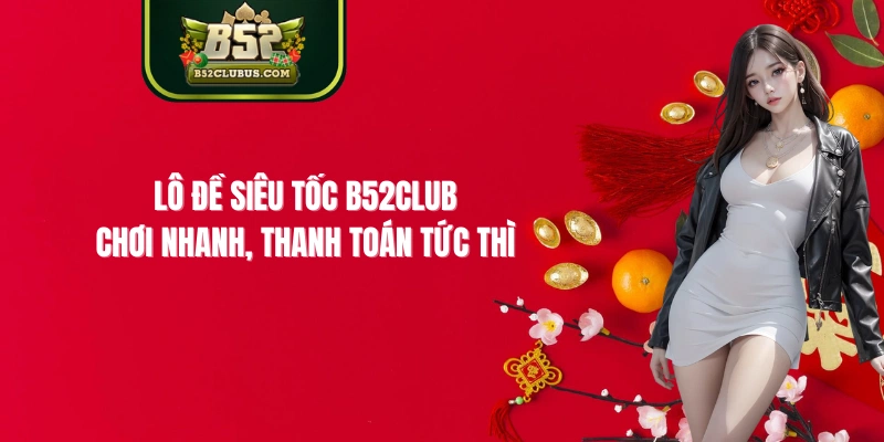 Lô Đề Siêu Tốc B52Club – Chơi Nhanh, Thanh Toán Tức Thì
