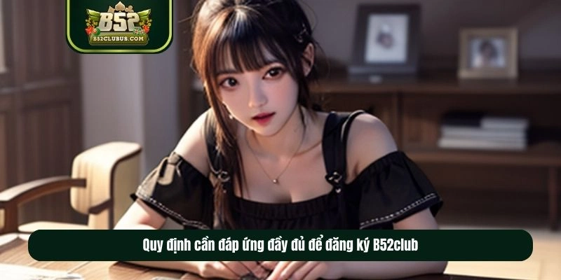 Quy định cần đáp ứng đầy đủ để đăng ký B52club Quy định cần đáp ứng đầy đủ để đăng ký B52club
