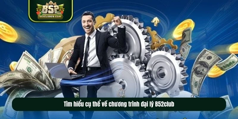 Tìm hiểu chi tiết và cụ thể về chương trình đại lý B52club Tìm hiểu chi tiết và cụ thể về chương trình đại lý B52club